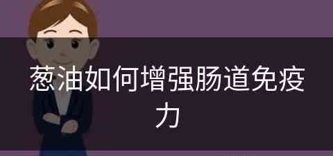 葱油如何增强肠道免疫力(葱油如何增强肠道免疫力和抵抗力)